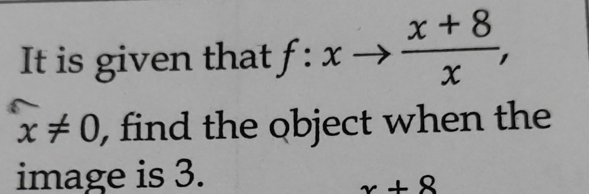 It is given that f:xto  (x+8)/x ,
x!= 0 , find the object when the 
image is 3.
x+8