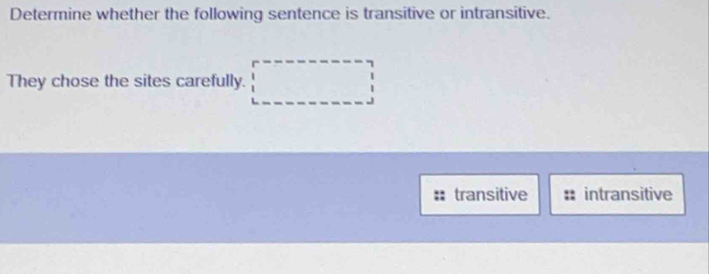 Determine whether the following sentence is transitive or intransitive.
They chose the sites carefully.
transitive intransitive