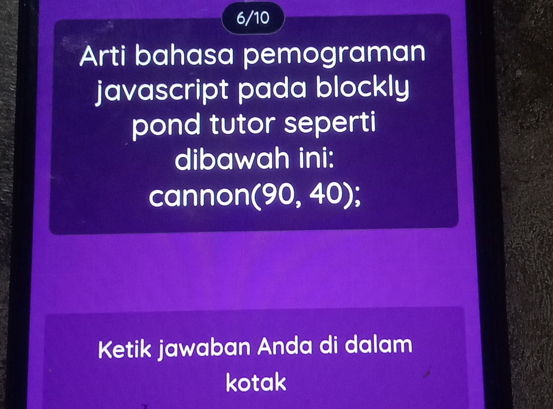 6/10 
Arti bahasa pemograman 
javascript pada blockly 
pond tutor seperti 
dibawah ini: 
cannon( (90, 40); 
Ketik jawaban Anda di dalam 
kotak