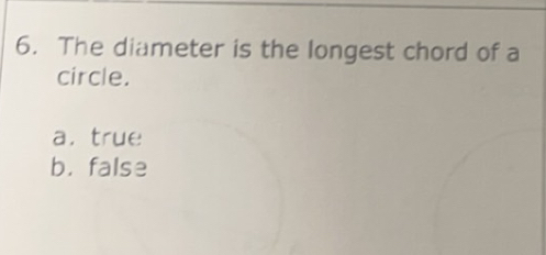 The diameter is the longest chord of a
circle.
a，true
b. false