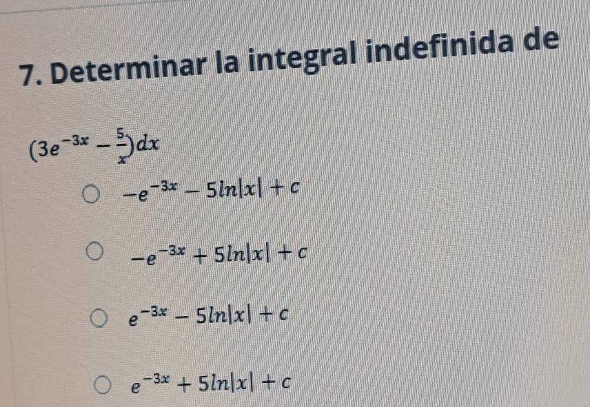 Determinar la integral indefinida de
(3e^(-3x)- 5/x )dx
-e^(-3x)-5ln |x|+c
-e^(-3x)+5ln |x|+c
e^(-3x)-5ln |x|+c
e^(-3x)+5ln |x|+c