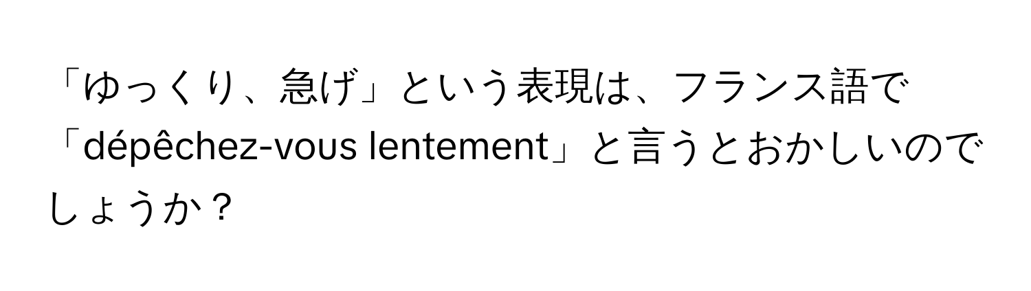 「ゆっくり、急げ」という表現は、フランス語で「dépêchez-vous lentement」と言うとおかしいのでしょうか？