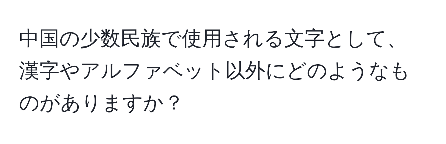 中国の少数民族で使用される文字として、漢字やアルファベット以外にどのようなものがありますか？