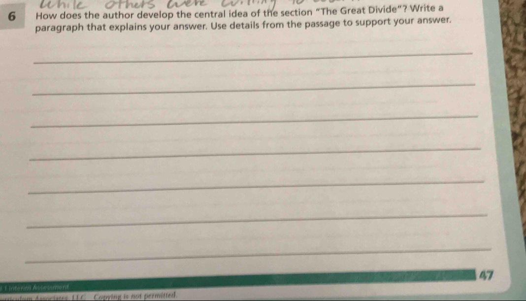 How does the author develop the central idea of the section “The Great Divide”? Write a 
paragraph that explains your answer. Use details from the passage to support your answer. 
_ 
_ 
_ 
_ 
_ 
_ 
_ 
47 
E 1 Interim Assessment 
n Associstes 11C . Conving is not permitted.