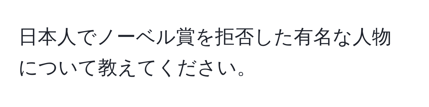 日本人でノーベル賞を拒否した有名な人物について教えてください。