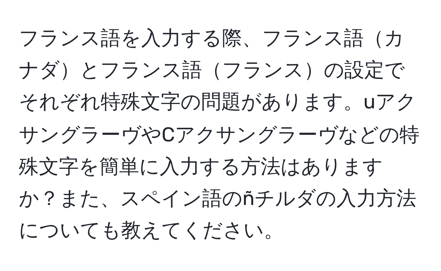 フランス語を入力する際、フランス語カナダとフランス語フランスの設定でそれぞれ特殊文字の問題があります。uアクサングラーヴやCアクサングラーヴなどの特殊文字を簡単に入力する方法はありますか？また、スペイン語のñチルダの入力方法についても教えてください。