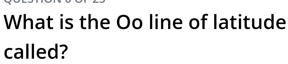 What is the Oo line of latitude 
called?