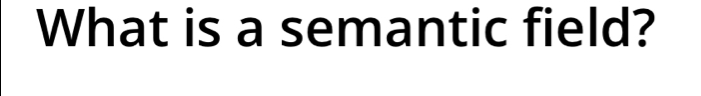 What is a semantic field?