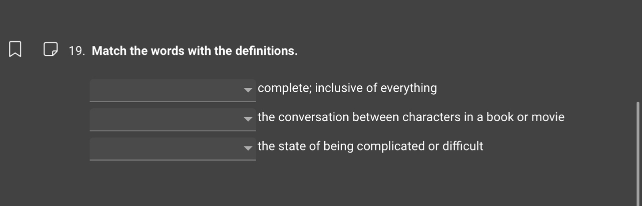 Match the words with the definitions.
complete; inclusive of everything
the conversation between characters in a book or movie
the state of being complicated or difficult