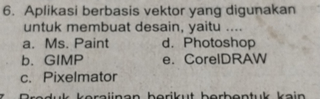 Aplikasi berbasis vektor yang digunakan
untuk membuat desain, yaitu ....
a. Ms. Paint d. Photoshop
b. GIMP e. CorelDRAW
c. Pixelmator