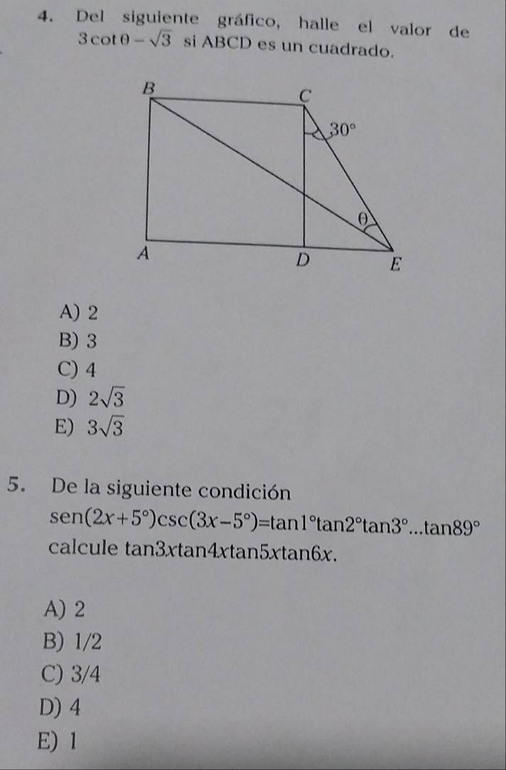 Del siguiente gráfico, halle el valor de
3cot θ -sqrt(3) si ABCD es un cuadrado.
A) 2
B) 3
C) 4
D) 2sqrt(3)
E) 3sqrt(3)
5. De la siguiente condición
sen (2x+5°)csc (3x-5°)=tan 1°tan 2°tan 3°...tan 89°
calcule tan 3xtan 4xtan 5xtan 6x.
A) 2
B) 1/2
C) 3/4
D) 4
E) 1