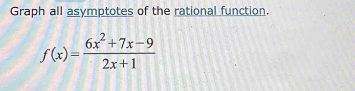 Graph all asymptotes of the rational function.
f(x)= (6x^2+7x-9)/2x+1 