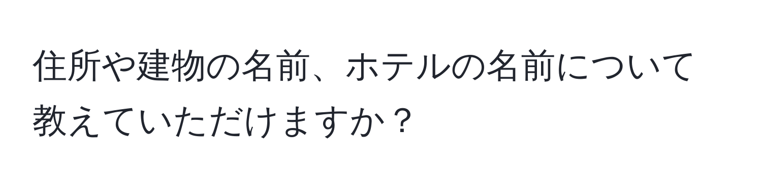 住所や建物の名前、ホテルの名前について教えていただけますか？