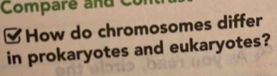 Compare and Co 
How do chromosomes differ 
in prokaryotes and eukaryotes?