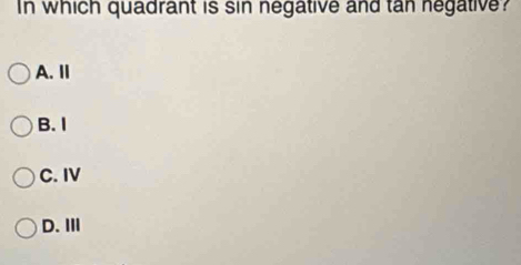 In which quadrant is sin negative and tan negative?
A. Ⅱ
B. I
C. IV
D.I