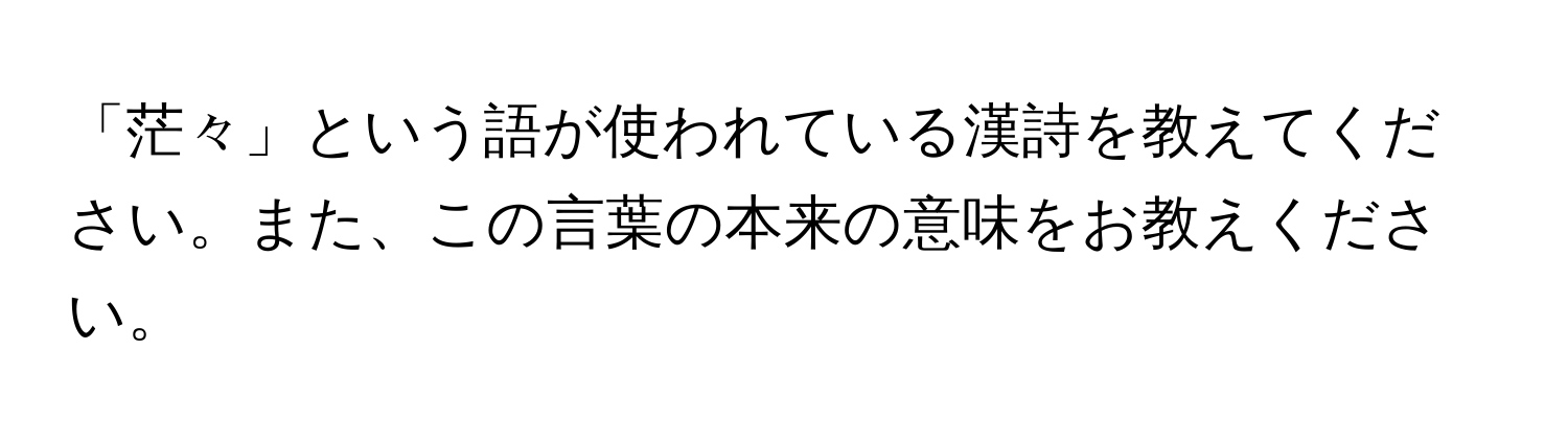 「茫々」という語が使われている漢詩を教えてください。また、この言葉の本来の意味をお教えください。