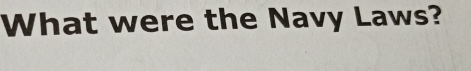 What were the Navy Laws?