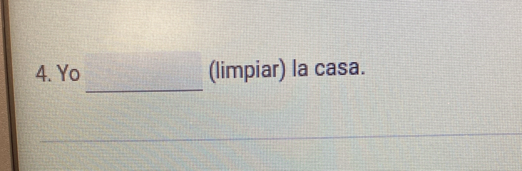 Yo (limpiar) la casa. 
_ 
_ 
_ 
__