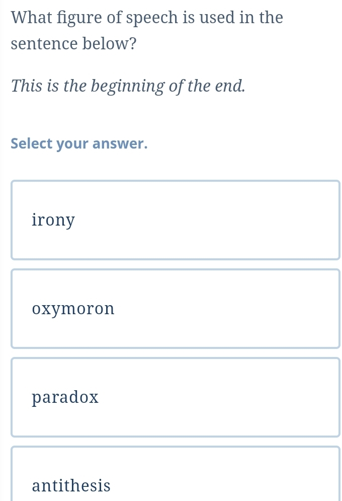 What figure of speech is used in the
sentence below?
This is the beginning of the end.
Select your answer.
irony
oxymoron
paradox
antithesis