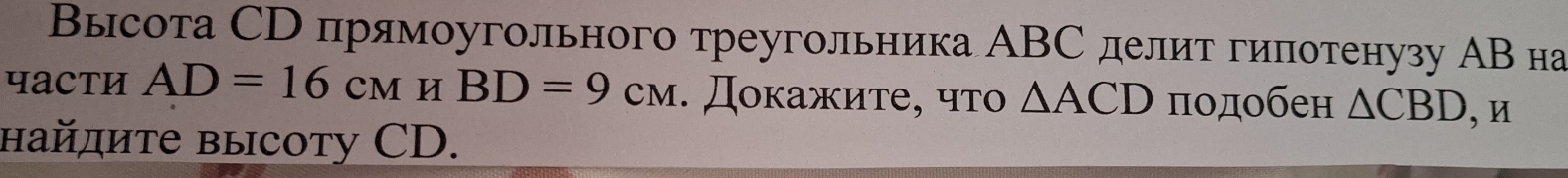 Высота СD прямоугольного треугольника АBС делит гипотенузу АВ на 
чаCти AD=16cmHBD=9cm. Дοκажиτе, чтο △ ACD подобен △ CBD , И 
найдите высоту CD.