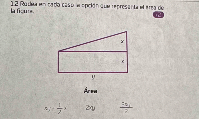 1.2 Rodea en cada caso la opción que representa el área de 
la figura. 
+2 
Área
xy+ 1/2 x 2* 4  3xy/2 