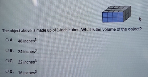 The object above is made up of 1-inch cubes. What is the volume of the object?
A. 48inches^3
B. 24inches^3
C. 22inches^3
D. 16inches^3