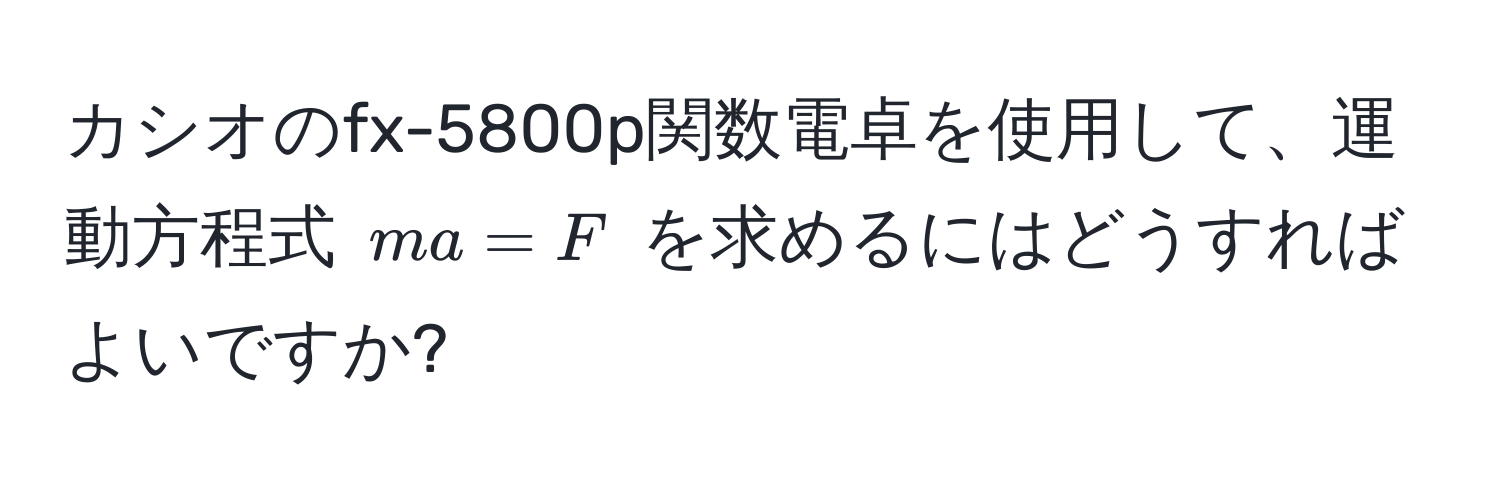 カシオのfx-5800p関数電卓を使用して、運動方程式 $ma = F$ を求めるにはどうすればよいですか?