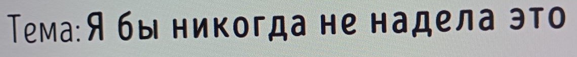 Тема:Я бы никогда не надела это