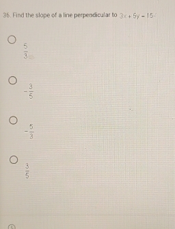 Find the slope of a line perpendicular to 3x+5y-15
 5/3 
- 3/5 
- 5/3 
 3/5 