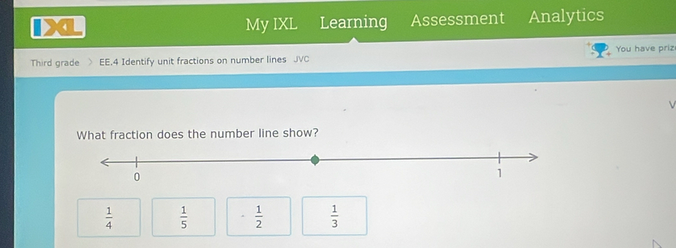 My IXL Learning Assessment Analytics
Third grade EE.4 Identify unit fractions on number lines JVC You have priz
What fraction does the number line show?
 1/4   1/5   1/2   1/3 