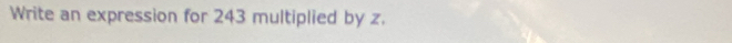 Write an expression for 243 multiplied by z.