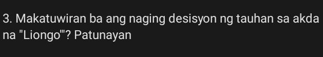 Makatuwiran ba ang naging desisyon ng tauhan sa akda 
na 'Liongo'''? Patunayan