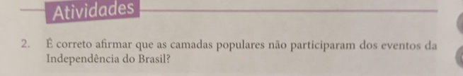 Atividades 
2. É correto afirmar que as camadas populares não participaram dos eventos da 
Independência do Brasil?