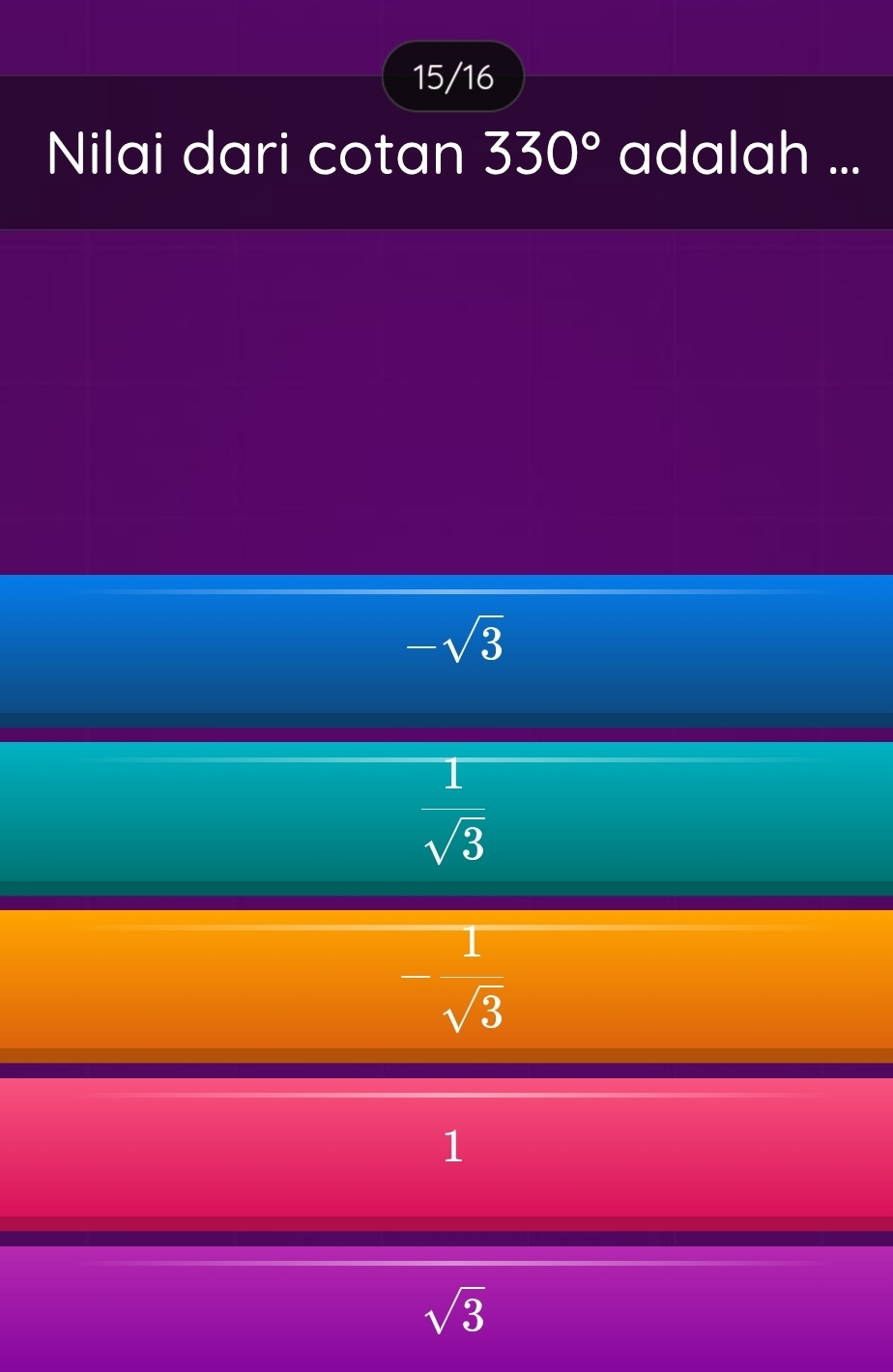 15/16
Nilai dari cotan 330° adalah ...
-sqrt(3)
 1/sqrt(3) 
- 1/sqrt(3) 
1
sqrt(3)