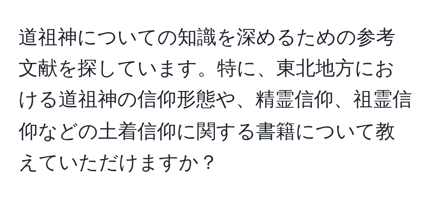 道祖神についての知識を深めるための参考文献を探しています。特に、東北地方における道祖神の信仰形態や、精霊信仰、祖霊信仰などの土着信仰に関する書籍について教えていただけますか？