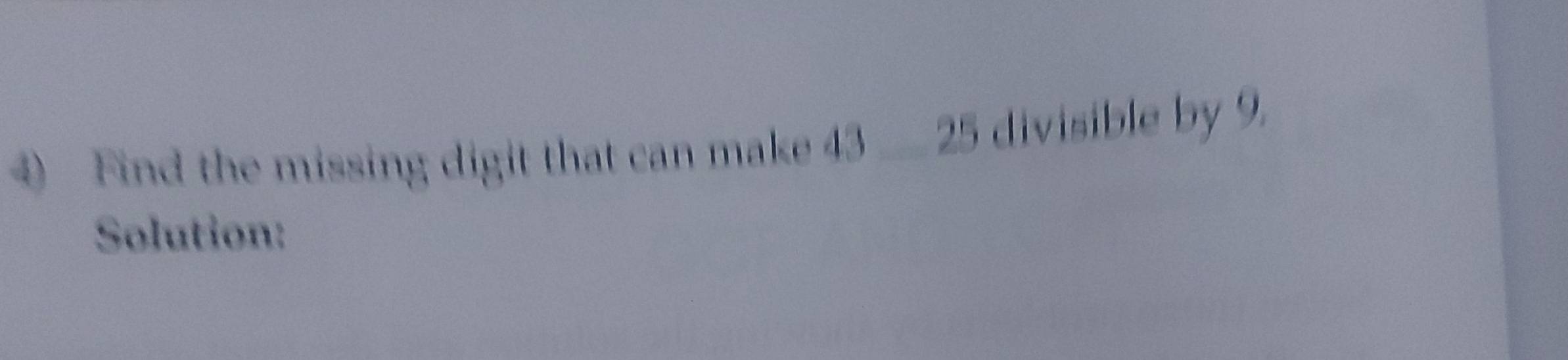 ④) Find the missing digit that can make 43 __ 25 divisible by 9. 
Solution: