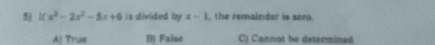 lf x^3-2x^2-5x+6 is divided by x-1 , the remainder is sero.
Aj True B) False C) Cannot be determined