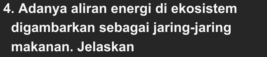 Adanya aliran energi di ekosistem 
digambarkan sebagai jaring-jaring 
makanan. Jelaskan