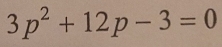 3p^2+12p-3=0