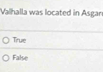 Valhalla was located in Asgar
True
False