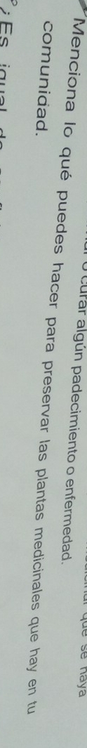 que se naya 
O curar algún padecimiento o enfermedad. 
Menciona lo qué puedes hacer para preservar las plantas medicinales que hay en tu 
comunidad. 
a u