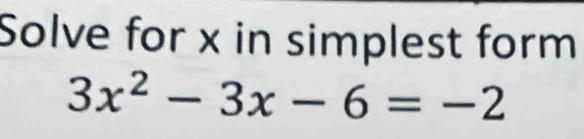 Solve for x in simplest form
3x^2-3x-6=-2