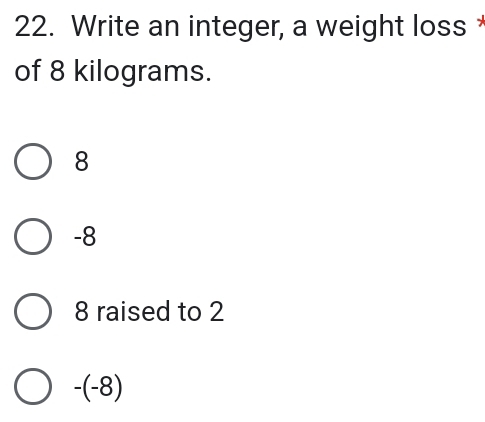 Write an integer, a weight loss 
of 8 kilograms.
8
-8
8 raised to 2
-(-8)