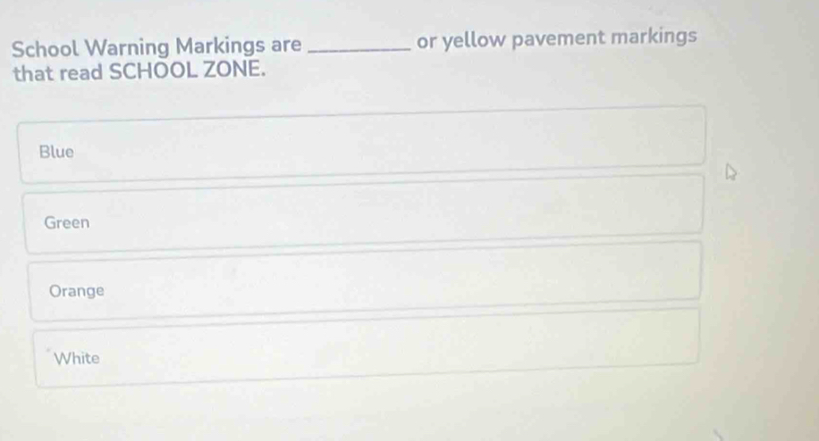 School Warning Markings are _or yellow pavement markings
that read SCHOOL ZONE.
Blue
Green
Orange
White