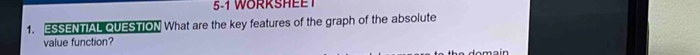 5-1 WORKSHEE 
1. ESSENTIAL QUESTION What are the key features of the graph of the absolute 
value function? 
a m a in