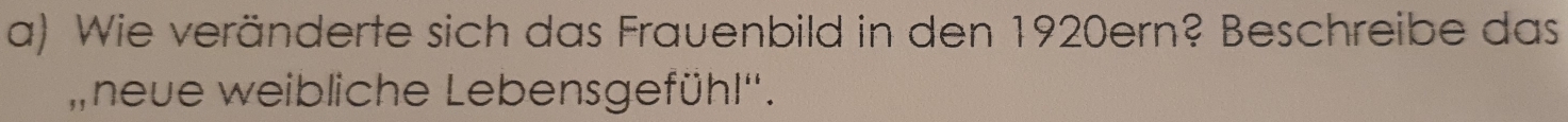 Wie veränderte sich das Frauenbild in den 1920ern? Beschreibe das 
,neue weibliche Lebensgefühl''.