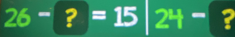 26-(?)=15 24- ?