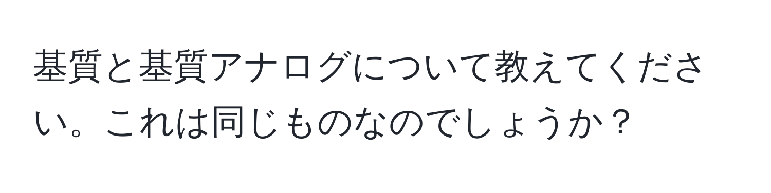 基質と基質アナログについて教えてください。これは同じものなのでしょうか？