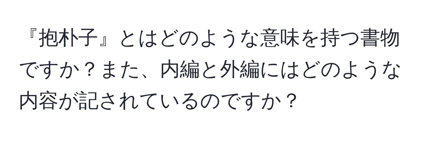 『抱朴子』とはどのような意味を持つ書物ですか？また、内編と外編にはどのような内容が記されているのですか？