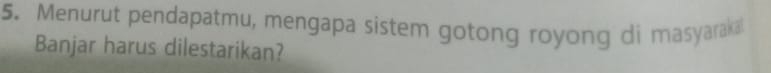 Menurut pendapatmu, mengapa sistem gotong royong di masyaraka 
Banjar harus dilestarikan?